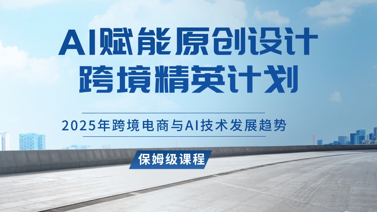 AI赋能原创设计跨境精英计划，2025年跨境电商与AI技术发展趋势-众狼学堂