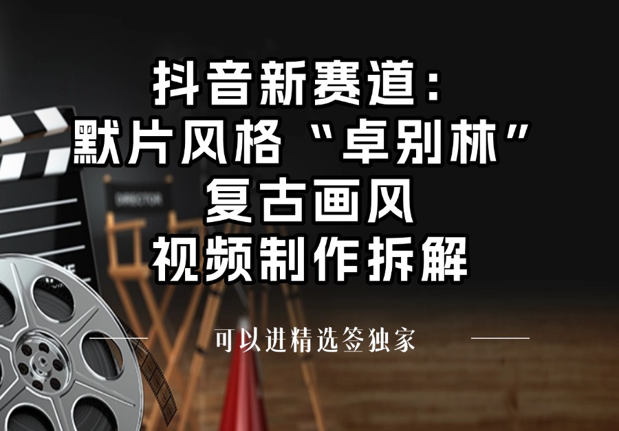 抖音新赛道：默片风格“卓别林”复古画风视频制作拆解，可以进精选签独家-众狼学堂