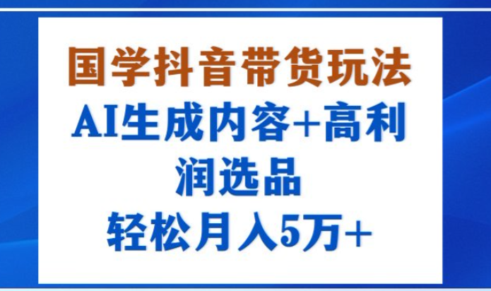 国学抖音带货玩法，AI生成内容+高利润选品，轻松月入1W+-众狼学堂