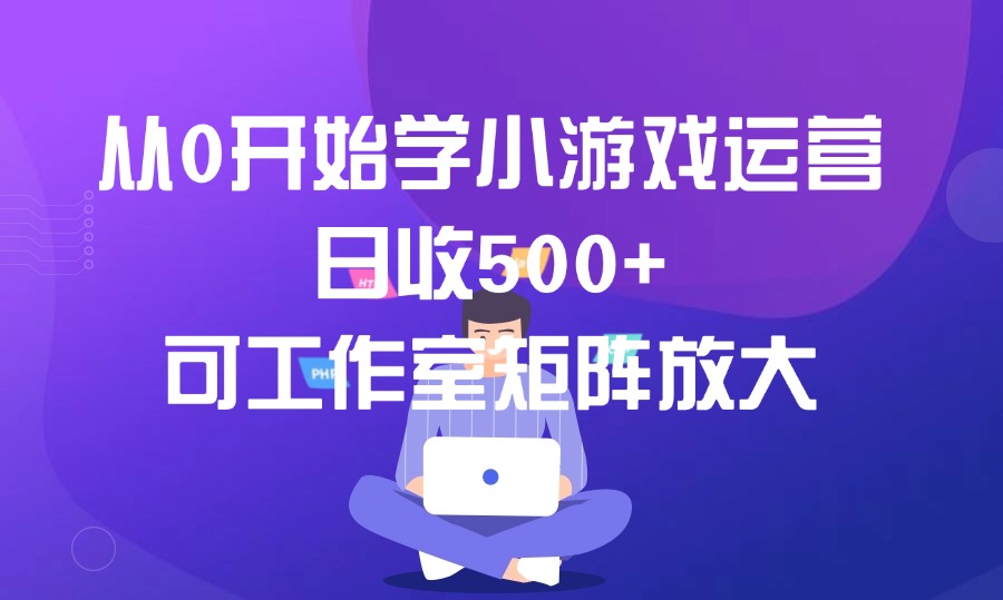 从0开始学小游戏运营，日收500+，可工作室矩阵放大-众狼学堂