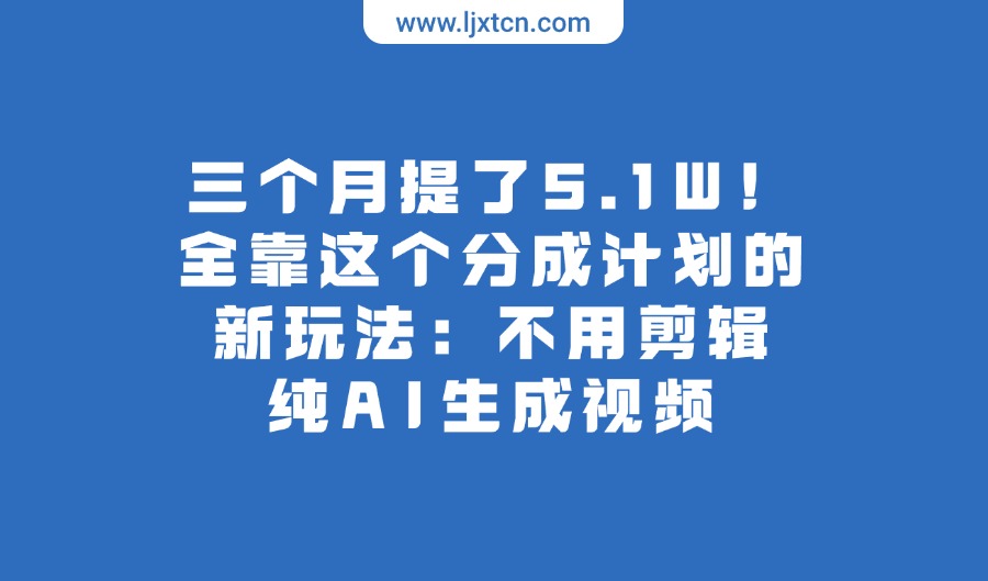 三个月提了5.1W！全靠这个分成计划的新玩法：不用剪辑，纯AI生成视频-众狼学堂