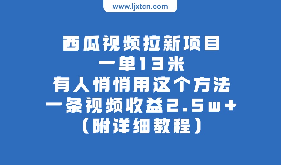 西瓜视频拉新项目，一单13米，有人悄悄用这个方法，一条视频收益2.5w+（附详细教程）-亮剑学堂