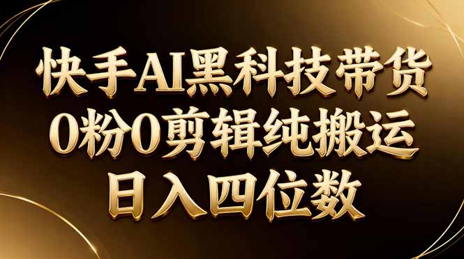 26年最新快手AI黑科技带货，0粉0剪辑，纯搬运，日入四位数-众狼学堂