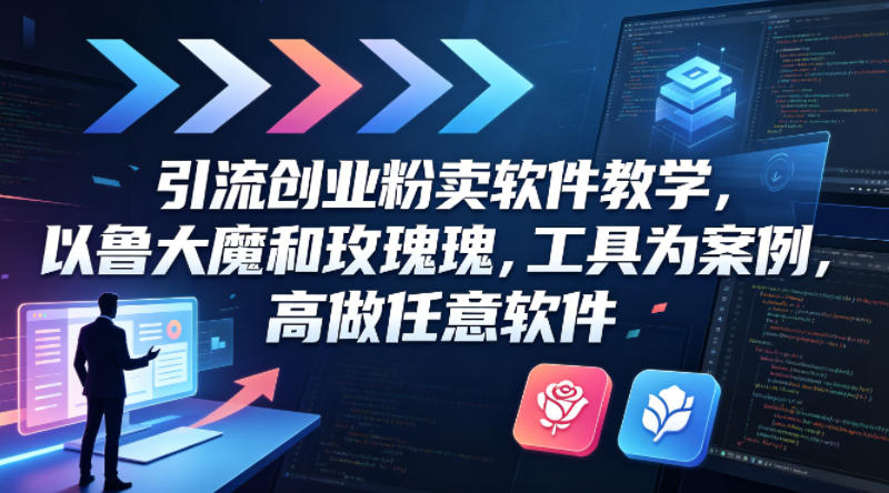 引流创业粉卖软件教学，以鲁大魔和玫瑰工具为案例，可做任意软件-亮剑学堂
