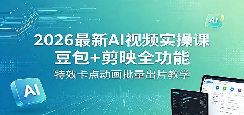 2026最新AI视频实操课：豆包+剪映全功能，特效卡点动画批量出片教学-众狼学堂