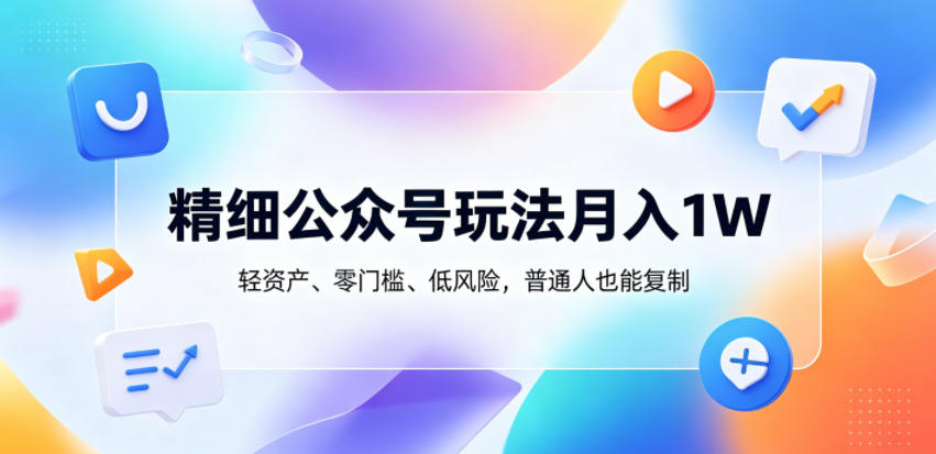 精细公众号玩法月入1W，轻资产、零门槛、低风险，普通人也能复制【揭秘】-众狼学堂