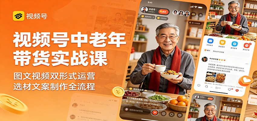 视频号中老年带货实战课：图文视频双形式运营，选材文案制作全流程-众狼学堂