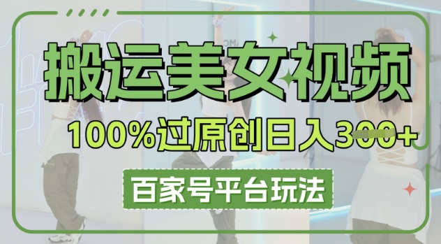 搬运美女视频100%过原创大揭秘，百家号平台玩法，轻松日入3张(可矩阵)-众狼学堂