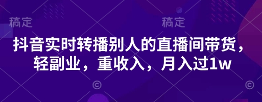 抖音实时转播别人的直播间带货，轻副业，重收入，月入过1w-众狼学堂
