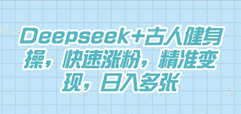 Deepseek+古人健身操，快速涨粉，精准变现，日入多张-众狼学堂