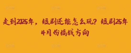 走到2025年，短剧还能怎么玩？短剧25年4月份搞钱方向-众狼学堂