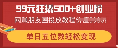 99元狂撬500+创业粉，单日五位数轻松变现，网创朋友圈投放教程-众狼学堂