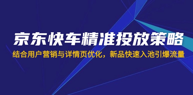 （14185期）京东快车精准投放策略，结合用户营销与详情页优化，新品快速入池引爆流量-众狼学堂