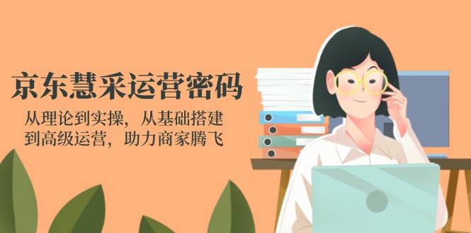 （14248期）京东慧采运营密码：从理论到实操，从基础搭建到高级运营，助力商家腾飞-众狼学堂