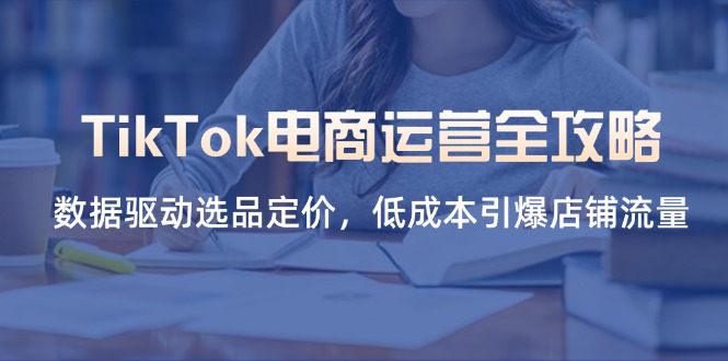 （14343期）TikTok电商运营全攻略，数据驱动选品定价，低成本引爆店铺流量-众狼学堂