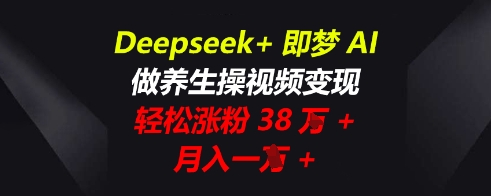 Deepseek+即梦AI，做养生操视频变现，轻松涨粉38W+，月入一W+-众狼学堂