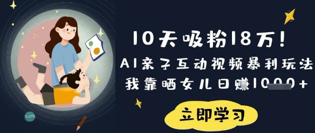 10天吸粉18W！AI亲子互动视频暴利玩法，我靠晒女儿日入数张-众狼学堂