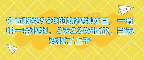 外面收费980的新视频项目，一分钟一条视频，3天23W播放，当天变现了上千-众狼学堂