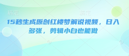 15秒生成原创红楼梦解说视频，日入多张，剪辑小白也能做-众狼学堂