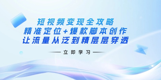 （14159期）短视频变现全攻略：精准定位+爆款脚本创作，让流量从泛到精层层穿透-众狼学堂