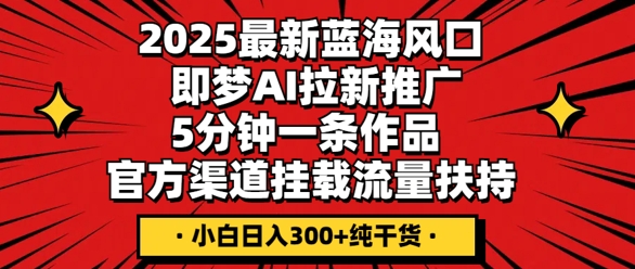 2025最新蓝海风口，即梦AI拉新推广，5分钟一条作品，官方渠道挂载，流量扶持，小白日入3张+纯干货-众狼学堂