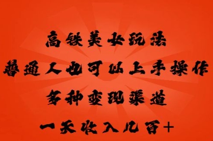 高铁美女玩法，普通人也可以轻松上手，多种渠道变现，一天几张-众狼学堂