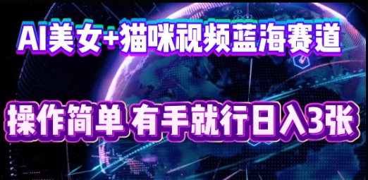 AI美女+猫咪视频蓝海赛道，操作简单，有手就行日入3张-众狼学堂