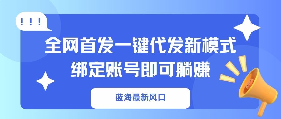 （14183期）蓝海最新风口，全网首发一键代发新模式！绑定账号即可躺赚-众狼学堂