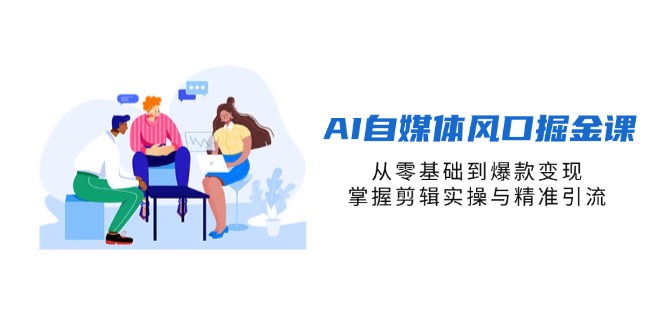 （14329期）AI自媒体风口掘金课，从零基础到爆款变现，掌握剪辑实操与精准引流-众狼学堂