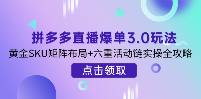 （14192期）拼多多直播爆单3.0玩法解析，黄金SKU矩阵布局+六重活动链实操全攻略-众狼学堂