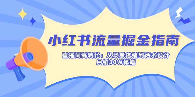 （14174期）小红书流量掘金指南：直播间高转化：从场景搭建到话术设计，月销30W秘籍-众狼学堂