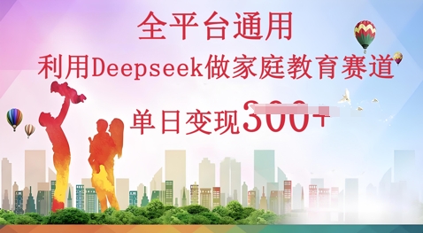 利用Deepseek做家庭教育赛道条条爆款单日变现3张-众狼学堂