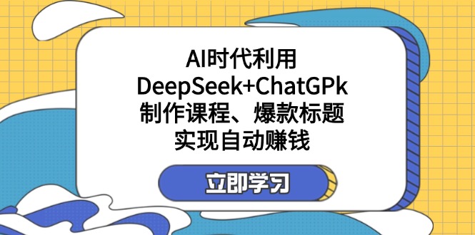 （14149期）某付费文：AI时代利用DeepSeek+ChatGPk制作课程、爆款标题，实现自动赚钱-众狼学堂