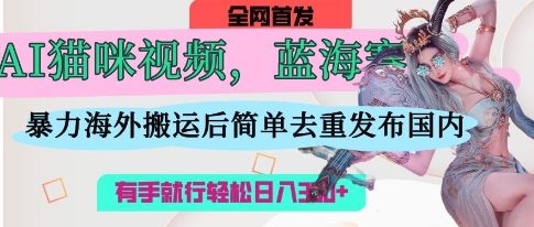 AI猫咪视频蓝海赛道，操作简单，直接海外搬运，简单去重，操作简单，有手就行日入3张-众狼学堂