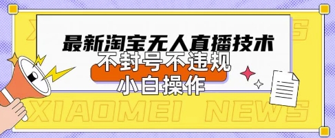 2025年淘宝无人直播带货10.0.全新技术，不违规，不封号，纯小白操作，日入数张【揭秘】-众狼学堂