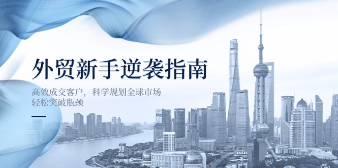 （14201期）外贸新手逆袭指南：高效成交客户，科学规划全球市场，轻松突破瓶颈-众狼学堂