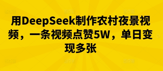 用DeepSeek制作农村夜景视频，一条视频点赞5W，单日变现多张-众狼学堂