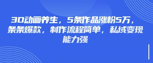 3D动画养生，5条作品涨粉5万，条条爆款，制作流程简单，私域变现能力强-众狼学堂