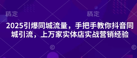 2025引爆同城流量，手把手教你抖音同城引流，上万家实体店实战营销经验-众狼学堂