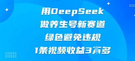 用DeepSeek做养生号新赛道，绿色避免违规，1条视频收益3W多-众狼学堂