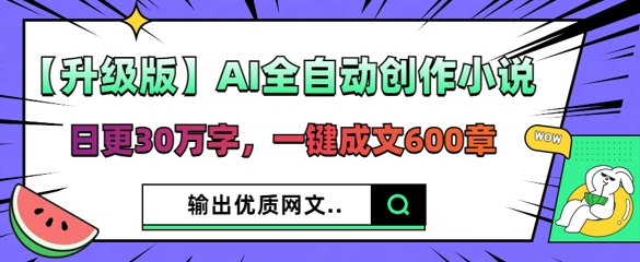 【升级版】AI全自动创作小说，日更30万字，一键成文600章-众狼学堂