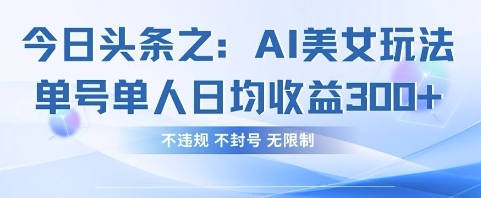 今日头条之AI美女玩法单号单人日均收益3张+，不违规 不封号 无限制-众狼学堂