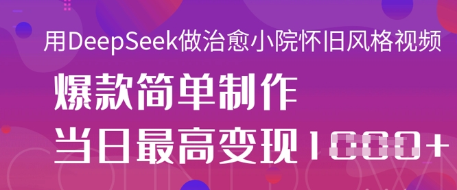 用DeepSeek做治愈小院怀旧风格视频，爆款轻松制作，当日最高变现1k-众狼学堂