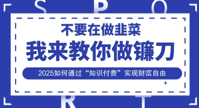 韭菜生涯终结者，我来教你做镰刀，2025如何通过“知识付费”实现财F自由【揭秘】-众狼学堂