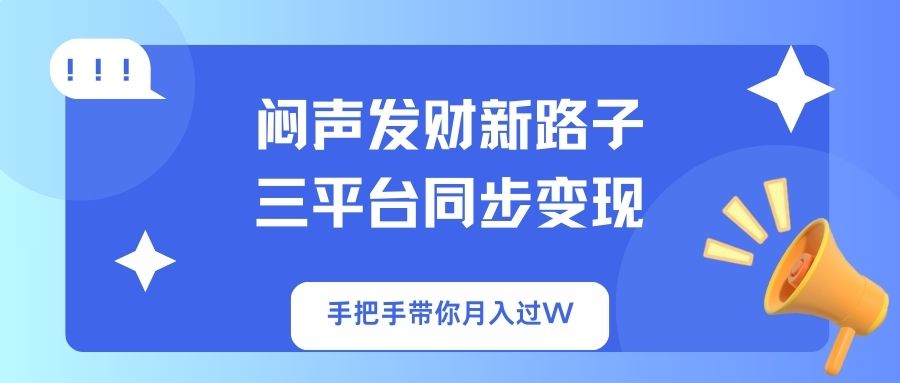 （14182期）闷声发财新路子！三平台同步变现，手把手带你月入过W-众狼学堂