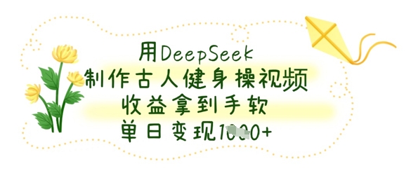 用DeepSeek制作古人健身操视频，收益拿到手软，单日变现数张-众狼学堂